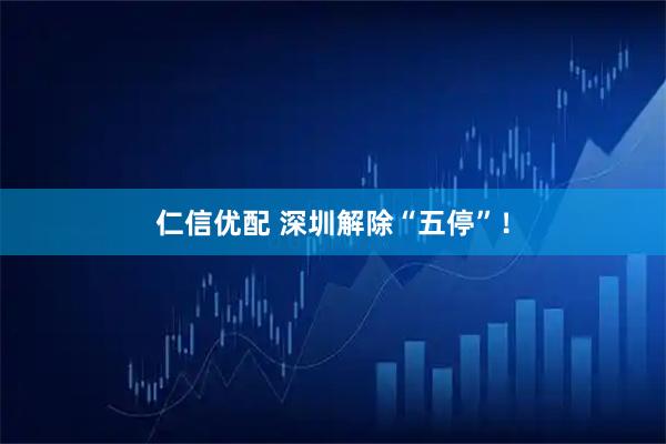 仁信优配 深圳解除“五停”！