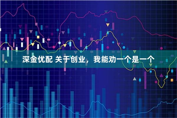 深金优配 关于创业，我能劝一个是一个