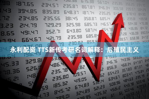 永利配资 TTS新传考研名词解释：后殖民主义