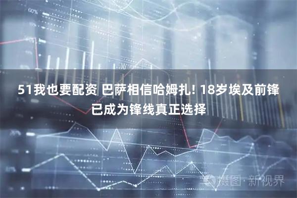 51我也要配资 巴萨相信哈姆扎! 18岁埃及前锋已成为锋线真正选择
