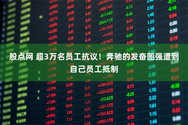 股点网 超3万名员工抗议！奔驰的发奋图强遭到自己员工抵制